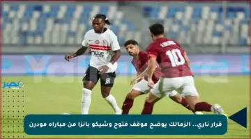 قرار ناري.. الزمالك يوضح موقف فتوح وشيكو بانزا من مباراة مودرن
